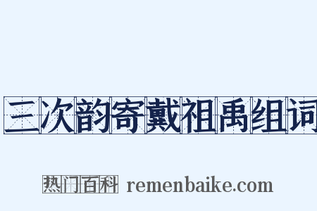 三次韵寄戴祖禹组词是什么意思的图片